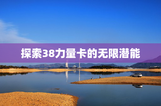 探索38力量卡的无限潜能 探索38力量卡的无限潜能