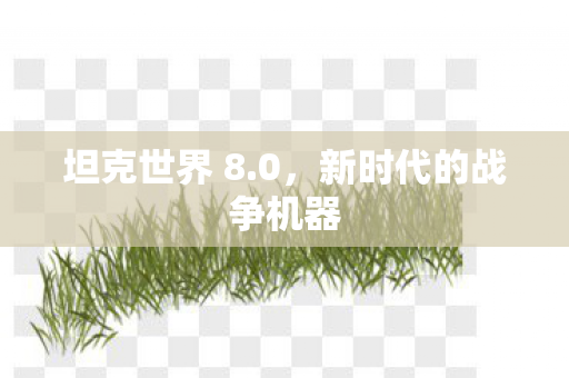 坦克世界 8.0,新时代的战争机器 坦克世界 8.0,新时代的战争机器