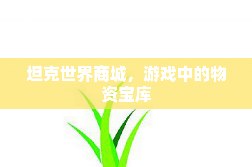 坦克世界商城，游戏中的物资宝库