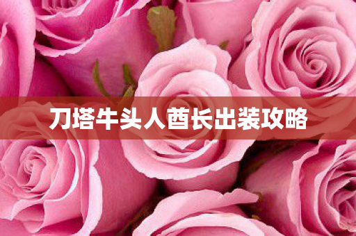 刀塔牛头人酋长出装攻略 刀塔牛头人酋长出装攻略