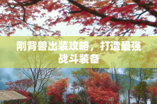刚背兽出装攻略,打造最强战斗装备 刚背兽出装攻略,打造最强战斗装备