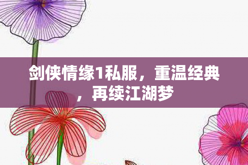 剑侠情缘1私服,重温经典,再续江湖梦 剑侠情缘1私服,重温经典,再续江湖梦