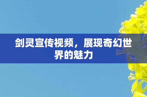剑灵宣传视频,展现奇幻世界的魅力 剑灵宣传视频,展现奇幻世界的魅力