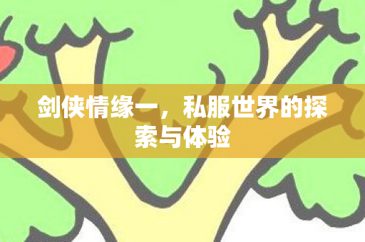 剑侠情缘一,私服世界的探索与体验 剑侠情缘一,私服世界的探索与体验