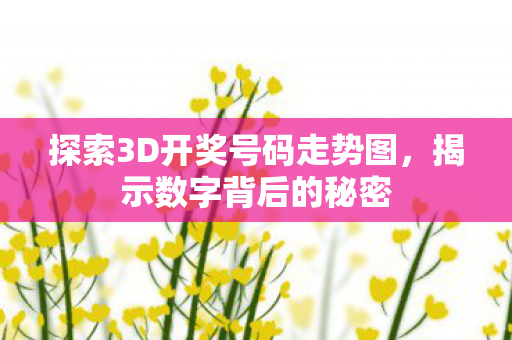 探索3D开奖号码走势图,揭示数字背后的秘密 探索3D开奖号码走势图,揭示数字背后的秘密