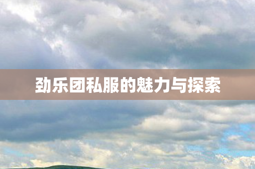 劲乐团私服的魅力与探索