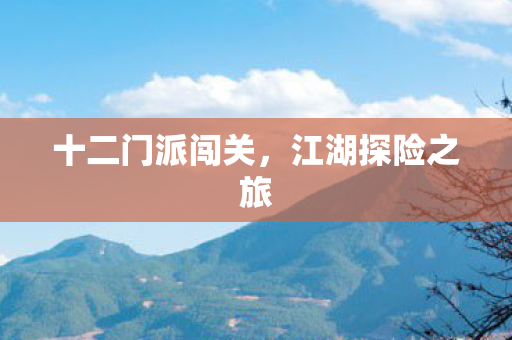 十二门派闯关,江湖探险之旅 十二门派闯关,江湖探险之旅