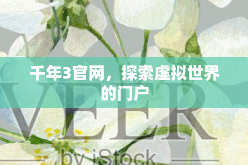 千年3官网,探索虚拟世界的门户 千年3官网,探索虚拟世界的门户