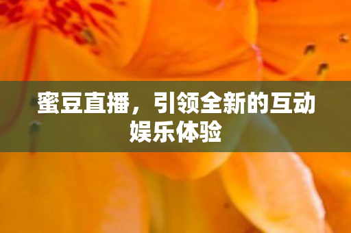 蜜豆直播，引领全新的互动娱乐体验