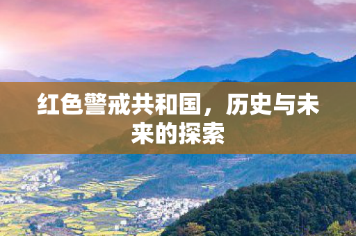 红色警戒共和国，历史与未来的探索