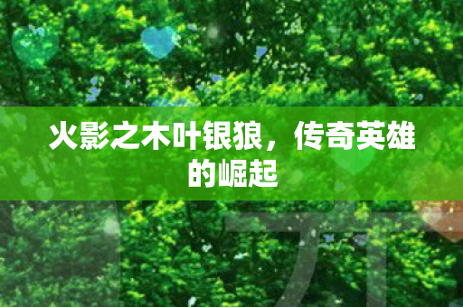 火影之木叶银狼，传奇英雄的崛起