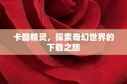 卡酷精灵，探索奇幻世界的下载之旅