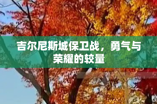 吉尔尼斯城保卫战,勇气与荣耀的较量 吉尔尼斯城保卫战,勇气与荣耀的较量
