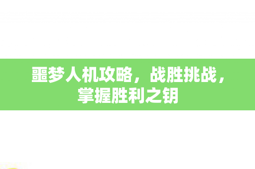 噩梦人机攻略，战胜挑战，掌握胜利之钥