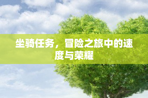 坐骑任务,冒险之旅中的速度与荣耀 坐骑任务,冒险之旅中的速度与荣耀