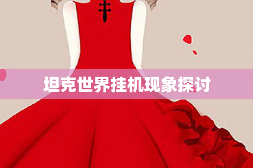 坦克世界挂机现象探讨 坦克世界挂机现象探讨