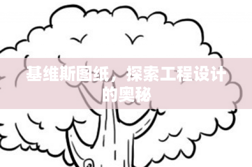 基维斯图纸,探索工程设计的奥秘 基维斯图纸,探索工程设计的奥秘