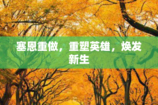 塞恩重做,重塑英雄,焕发新生 塞恩重做,重塑英雄,焕发新生