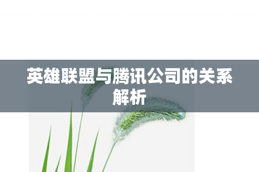 英雄联盟与腾讯公司的关系解析 英雄联盟与腾讯公司的关系解析