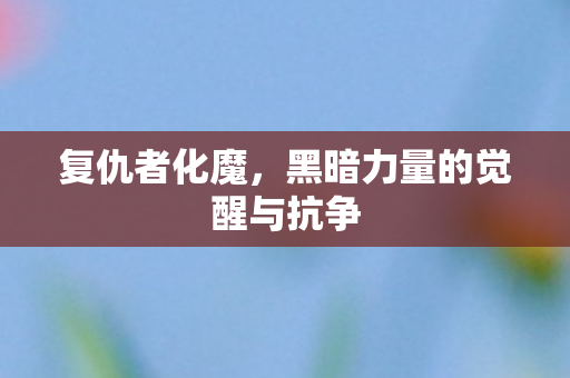 复仇者化魔，黑暗力量的觉醒与抗争