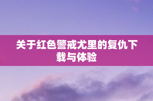 关于红色警戒尤里的复仇下载与体验 关于红色警戒尤里的复仇下载与体验