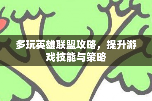 多玩英雄联盟攻略,提升游戏技能与策略 多玩英雄联盟攻略,提升游戏技能与策略