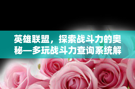 英雄联盟,探索战斗力的奥秘—多玩战斗力查询系统解析 英雄联盟,探索战斗力的奥秘—多玩战斗力查询系统解析