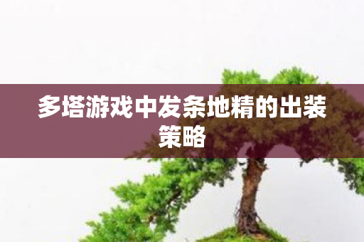 多塔游戏中发条地精的出装策略 多塔游戏中发条地精的出装策略