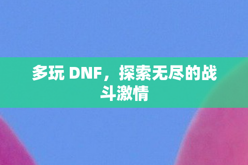 多玩 DNF,探索无尽的战斗激情 多玩 DNF,探索无尽的战斗激情