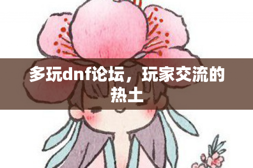 多玩dnf论坛，玩家交流的热土