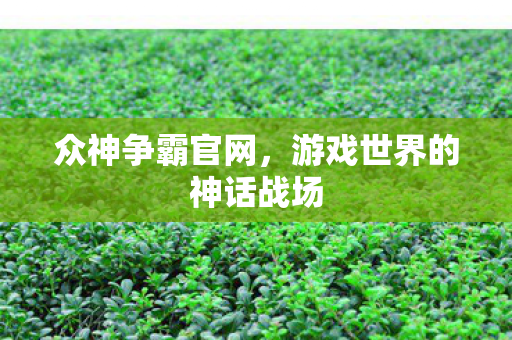 众神争霸官网,游戏世界的神话战场 众神争霸官网,游戏世界的神话战场