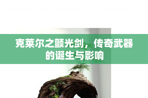 克莱尔之颤光剑,传奇武器的诞生与影响 克莱尔之颤光剑,传奇武器的诞生与影响