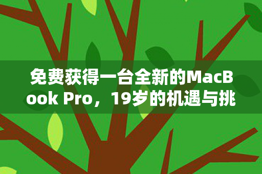 免费获得一台全新的MacBook Pro,19岁的机遇与挑战 免费获得一台全新的MacBook Pro,19岁的机遇与挑战