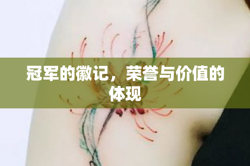 冠军的徽记,荣誉与价值的体现 冠军的徽记,荣誉与价值的体现