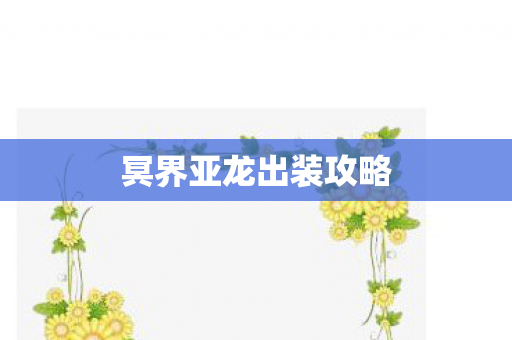 冥界亚龙出装攻略 冥界亚龙出装攻略