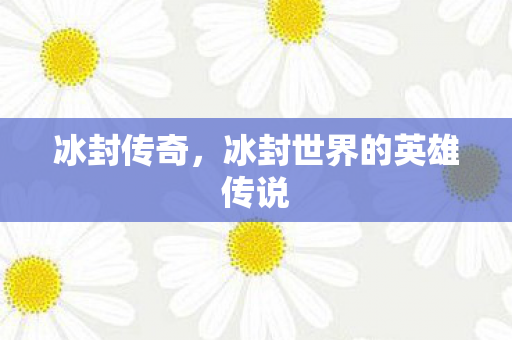 冰封传奇,冰封世界的英雄传说 冰封传奇,冰封世界的英雄传说