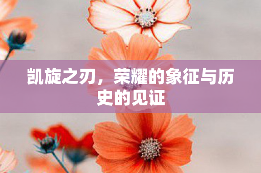 凯旋之刃,荣耀的象征与历史的见证 凯旋之刃,荣耀的象征与历史的见证