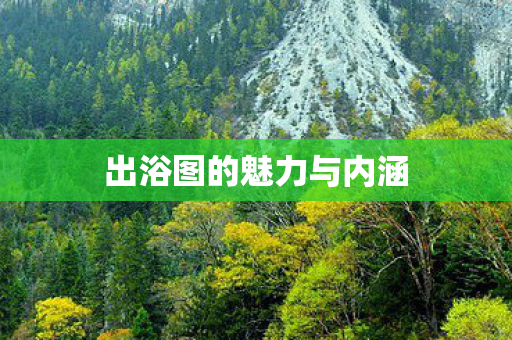 出浴图的魅力与内涵 出浴图的魅力与内涵