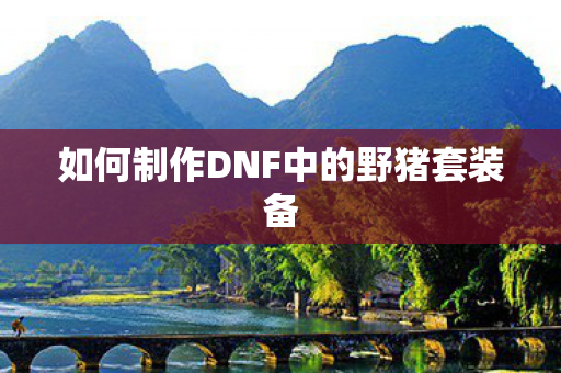 如何制作DNF中的野猪套装备 如何制作DNF中的野猪套装备