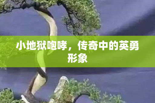 小地狱咆哮,传奇中的英勇形象 小地狱咆哮,传奇中的英勇形象