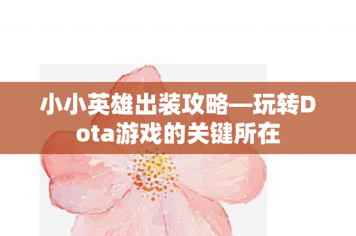 小小英雄出装攻略—玩转Dota游戏的关键所在 小小英雄出装攻略—玩转Dota游戏的关键所在