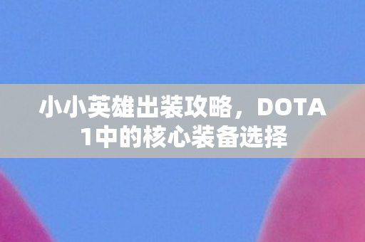 小小英雄出装攻略,DOTA1中的核心装备选择 小小英雄出装攻略,DOTA1中的核心装备选择