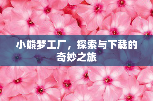 小熊梦工厂，探索与下载的奇妙之旅