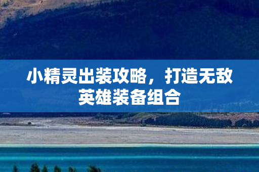 小精灵出装攻略,打造无敌英雄装备组合 小精灵出装攻略,打造无敌英雄装备组合