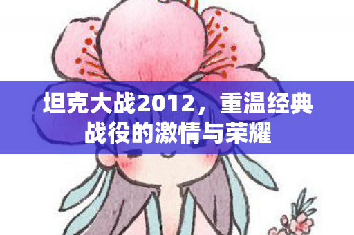 坦克大战2012，重温经典战役的激情与荣耀