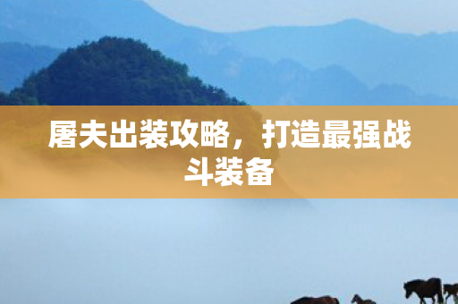 屠夫出装攻略，打造最强战斗装备