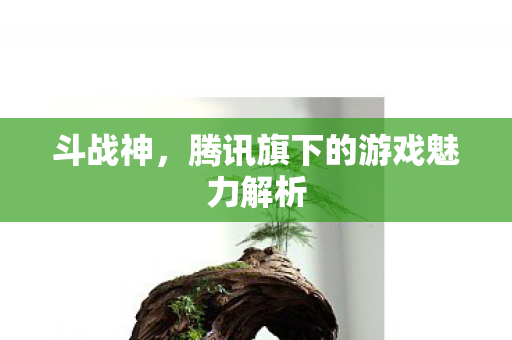 斗战神，腾讯旗下的游戏魅力解析