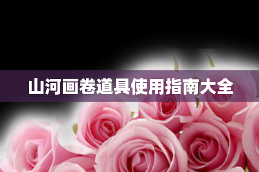 山河画卷道具使用指南大全 山河画卷道具使用指南大全