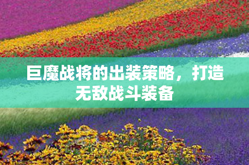 巨魔战将的出装策略,打造无敌战斗装备 巨魔战将的出装策略,打造无敌战斗装备