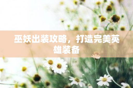 巫妖出装攻略,打造完美英雄装备 巫妖出装攻略,打造完美英雄装备